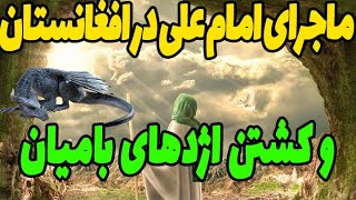 داستان طی الارض امام علی به افغانستان و کشتن اژدهای آتش خوار در بامیان