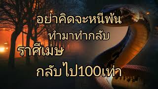 ดูดวงราศีเมษ อย่าคิดจะหนีพ้น ทำมาทำกลับ กลับไป100เท่า