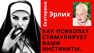 КАК ПСИХОПАТ СТИМУЛИРУЕТ ВАШИ ИНСТИНКТЫ. Психолог Екатерина Эрлих