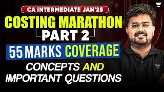 Costing Marathon |  55 marks Coverage | Part 2 | Concepts \u0026 Important Questions | CA Inter Jan'25