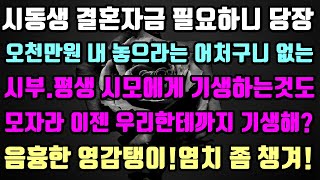 [실화사연]1)시동생 결혼자금으로 5천 내 놓으라는 시부.시모한테 빌붙어 살더니 이젠 우리 부부야?염치좀 챙겨2)결혼전 건강검진 진단서 요구한 형님.그러다 골로 갑니다