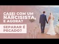 Casei com um NARCISISTA, é agora? É pecado divorciar?