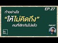 podcast คิดในใจ ep.27 ทำยังไงไม่ให้คิดถึงคนที่เลิกไปแล้ว