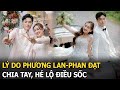 Lý do Phương Lan-Phan Đạt chia tay, hé lộ điều sốc