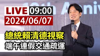 【完整公開】LIVE 總統賴清德視察　端午連假交通疏運