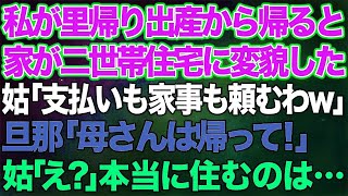 里帰り出産から帰ると家が二世帯住宅に…姑「費用の支払い、将来の介護もよろしくねw」旦那「住むのは母さんじゃない！」姑「え？」→実は...