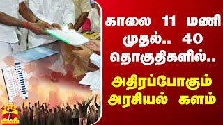 காலை 11 மணி முதல்.. 40 தொகுதிகளில்.. - அதிரப்போகும் அரசியல் களம்