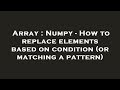 Array : Numpy - How to replace elements based on condition (or matching a pattern)