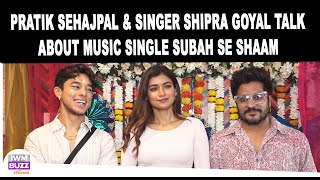 Pratik Sehajpal & Singer Shipra Goyal Talk About Music Single Subah Se Shaam