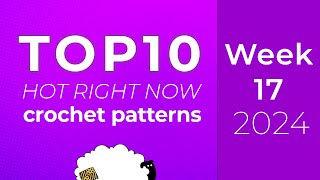 10 Crochet Patterns from Ravelry Hot Right Now | Top 10 charts - Week 17 of 52 of 2024