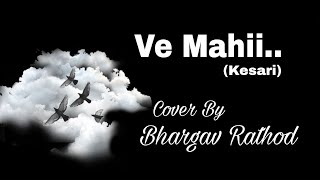 Ve Mahi || Arijit Singh || Kesari || Cover by Bhargav Rathod