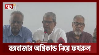 বঙ্গবাজার আগুনের সাথে আওয়ামী লীগ নেতারা জড়িত বললেন ফখরুল | Mirza Fakrul | Ekattor TV