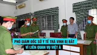 Phó giám đốc Sở Y tế Trà Vinh cùng nhiều cán bộ bị bắt vì liên quan Công ty Việt Á