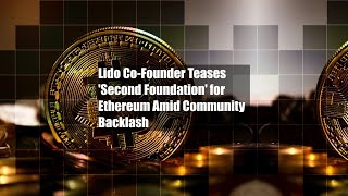 Lido Co-Founder Teases 'Second Foundation' for Ethereum Amid Community Backlash