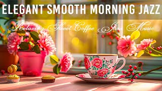 Elegant Smooth Morning Jazz ☕ Relaxing Sweet Coffee Jazz Music and Bossa Nova Piano for Upbeat Moods