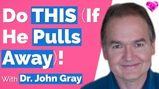 Do THIS (When A Man Pulls AWAY!)  Dr. John Gray