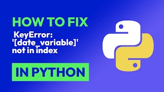 How to fix KeyError: '[date_variable]' not in index in Python