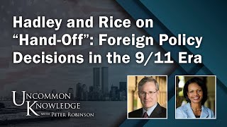 Hadley and Rice on “Hand-Off”: Foreign Policy Decisions in the 9/11 Era | Uncommon Knowledge