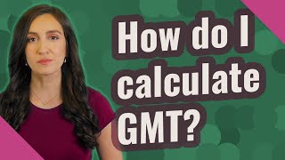 How do I calculate GMT?