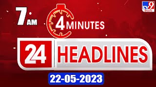 4 Minutes 24 Headlines | 7 AM | 22-05-2023 - TV9