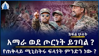 አማራ ወደ ጦርነት ይገባል ?  የጠቅላይ ሚኒስትሩ ፍላጎት ምንድን ነው ? ክፍል ሁለት