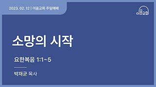 [23.02.12] 이음교회 주일예배 | 소망의 시작 (요1:1~5)-박재균 목사