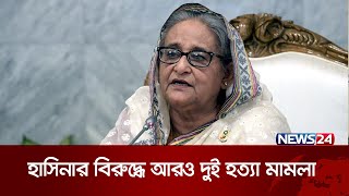 হাসিনাসহ ৪৫ জনের বিরুদ্ধে আরও হত্যা মামলা | Sheikh Hasina | News24