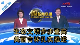 吉林新闻联播 20220618：生态文明步步登高 美丽吉林扎实推进丨Jilin News Network