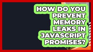 How Do You Prevent Memory Leaks In JavaScript Promises? - JavaScript Toolkit