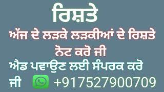 ਅੱਜ ਦੇ ਲੜਕੇ ਲੜਕੀਆਂ ਦੇ ਰਿਸ਼ਤੇ ਨੋਟ ਕਰੋ ਜੀ ਪਰਿਵਾਰ ਦੇ ਨੰਬਰ ਸਮੇਤ ਐਡ ਪਵਾਉਣ ਲਈ ਸਪੰਰਕ ਕਰੋ ਜੀ +917527900709