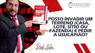 Posso invadir um terreno (casa, lote, sítio ou fazenda) e pedir a usucapião? #Usucapião #Invasão