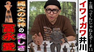 イワイガワ・井川修司「土偶を語る！」#011 ㊗️縄文の女神！㊗️