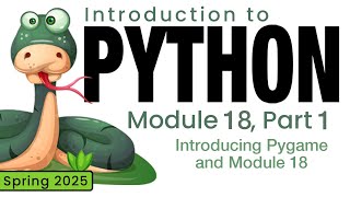 Python (Spring 2025) Module 18-1: Introducing Pygame and Module 18