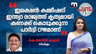 'ഇലക്ഷൻ കമ്മീഷന് ഇന്ത്യാ രാജ്യത്ത് കൃത്യമായി കണക്ക് കൊടുക്കുന്ന പാർട്ടി CPMമാണ്'