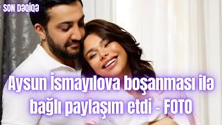 Aysun İsmayılova boşanması ilə bağlı paylaşım etdi – FOTO