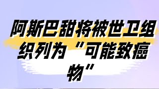 阿斯巴甜将被世卫组织列为“可能致癌物”，这些食品饮料含量高