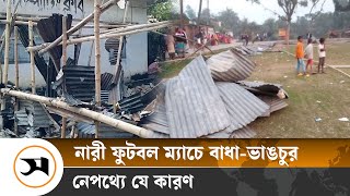 জয়পুরহাটে নারী ফুটবল ম্যাচ আয়োজনে বাধা-ভাঙচুর, নেপথ্যে যে কারণ  | Samakal News