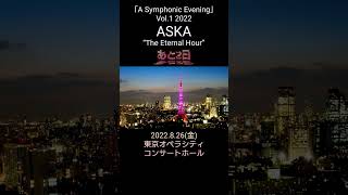 『「A Symphonic Evening」Vol.1 2022 ASKA“The Eternal hour”』2022.8.26(金)東京オペラシティコンサートホール～あと2日