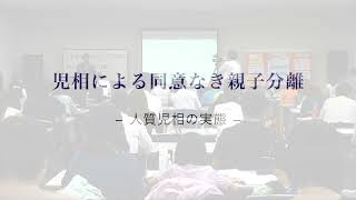 児童相談所のあり方を考えるシンポジウム 第二弾 午後の部　児相による同意なき親子分離 - 人質児相の実態 -