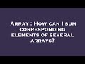 Array : How can I sum corresponding elements of several arrays?