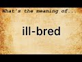 Ill-Bred Meaning : Definition of Ill-Bred