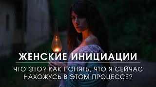 Что такое женские инициации/ В чем суть этого процесса/ Как понять, что вы сейчас его проходите.