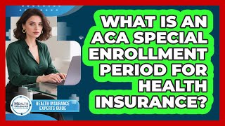 What Is An ACA Special Enrollment Period For Health Insurance? - Health Insurance Experts Guide