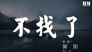 郭旭 - 不找了『不找了找不到的 該來她總會來的』【動態歌詞Lyrics】