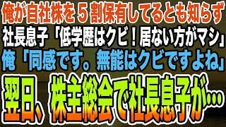 【感動する話】俺が自社株を5割保有してるとも知らず社長息子「低学歴はクビ！居ない方がマシ」俺「同感です。無能はクビですよね」→翌日、株主総会で社長息子が   【泣ける話】