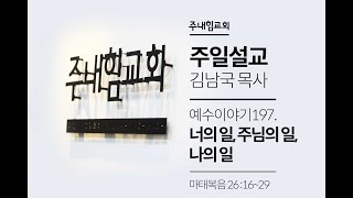 [21.04.18] 주내힘교회 주일예배설교 (예수이야기 197: 너의 일, 주님의 일, 나의 일) -마26:16~29-