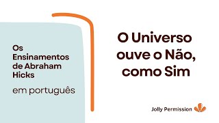 O Universo ouve o Não, como Sim (Abraham Hicks em português)