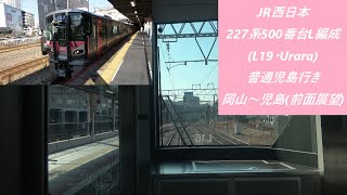 JR西日本227系500番台L編成(L19･Urara)普通児島行き　岡山～児島(前面展望)