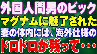 【スカッと】外国人間男のビックマグナムに魅了された妻の体内には、海外仕様のドロドロが残って・・・