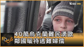 40萬烏克蘭難民湧歐 鄰國暖待逃難婦孺 ｜張靖玲｜FOCUS全球新聞 20220228